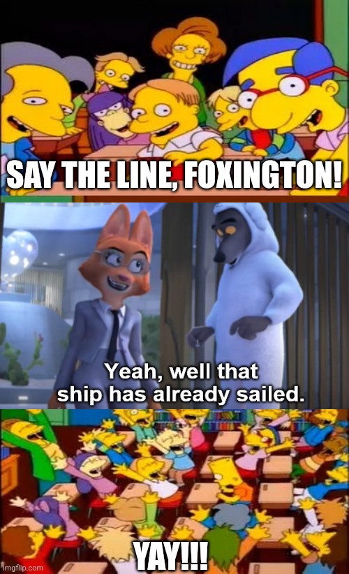 Haha | SAY THE LINE, FOXINGTON! YAY!!! | image tagged in say the line bart simpsons,that ship has already sailed,the bad guys,dreamworks | made w/ Imgflip meme maker