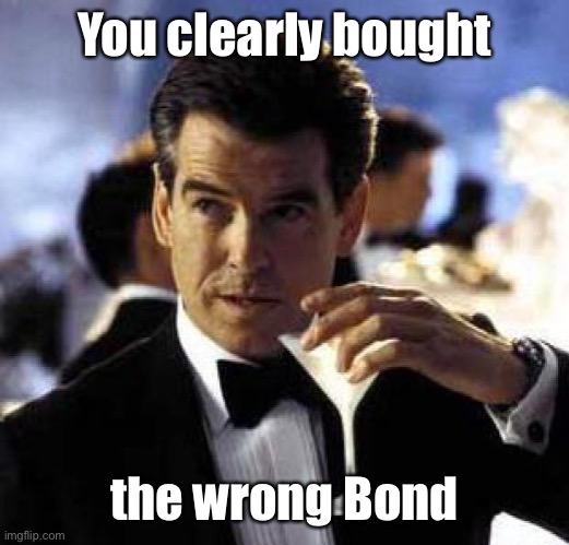 James Bond | You clearly bought the wrong Bond | image tagged in james bond | made w/ Imgflip meme maker