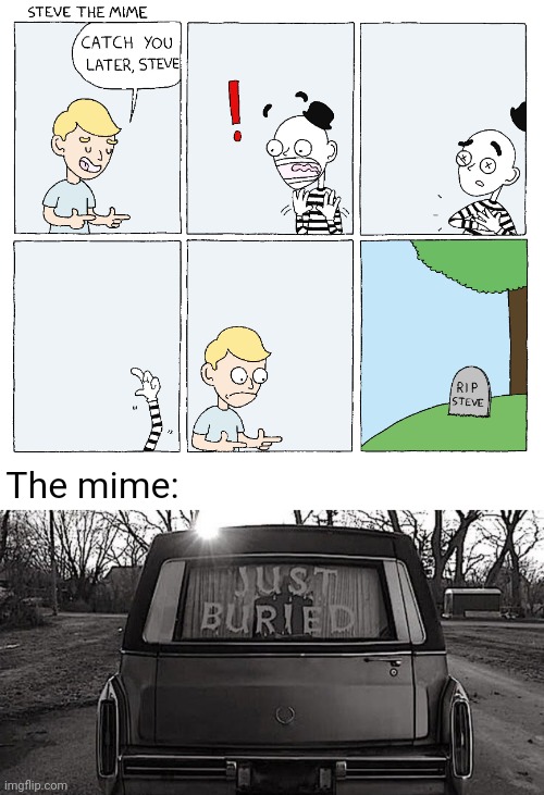 R.I.P. Steve the mime | The mime: | image tagged in just buried,dark humor,mime,mimes,comic,memes | made w/ Imgflip meme maker