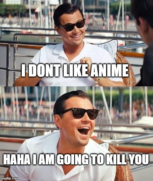 Leonardo Dicaprio Wolf Of Wall Street Meme | I DONT LIKE ANIME; HAHA I AM GOING TO KILL YOU | image tagged in memes,leonardo dicaprio wolf of wall street | made w/ Imgflip meme maker