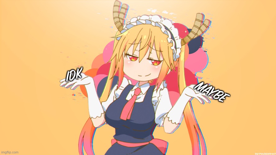 IDK Maybe | IDK; MAYBE | image tagged in tohru don t worry about it | made w/ Imgflip meme maker