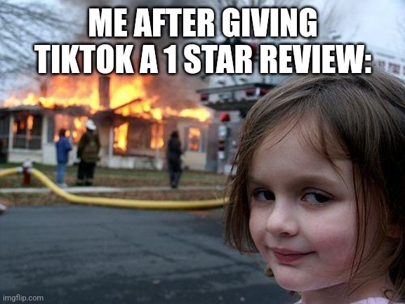 Idk what to title this | ME AFTER GIVING TIKTOK A 1 STAR REVIEW: | image tagged in memes,disaster girl | made w/ Imgflip meme maker