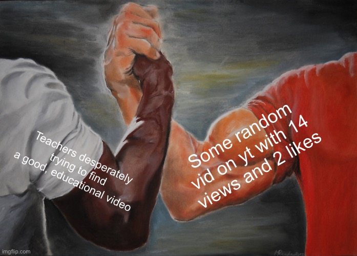 Epic Handshake | Some random vid on yt with 14 views and 2 likes; Teachers desperately trying to find a good, educational video | image tagged in memes,epic handshake | made w/ Imgflip meme maker