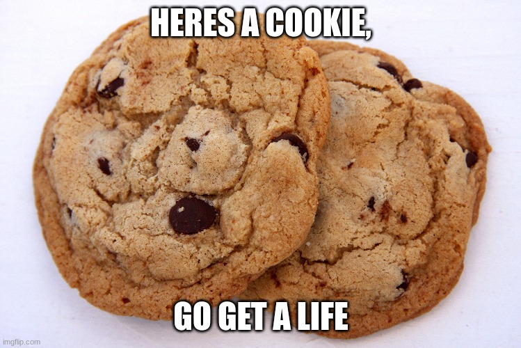 HERES A COOKIE, GO GET A LIFE | made w/ Imgflip meme maker