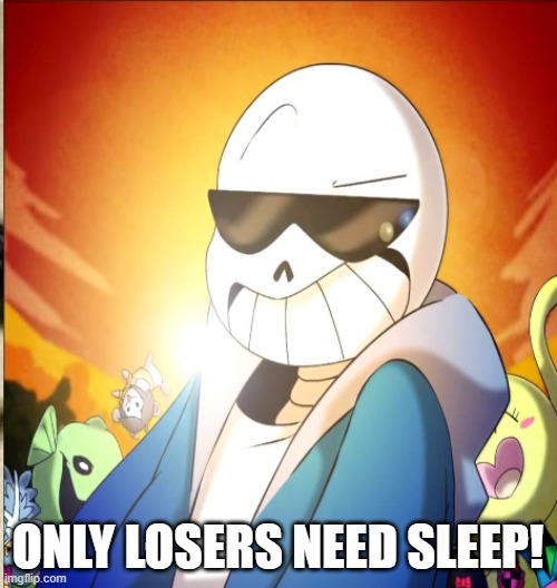 sans | ONLY LOSERS NEED SLEEP! | image tagged in sans | made w/ Imgflip meme maker