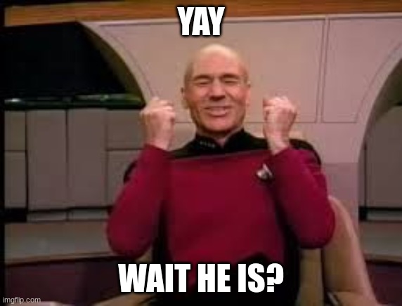 Picard yessssss | YAY WAIT HE IS? | image tagged in picard yessssss | made w/ Imgflip meme maker