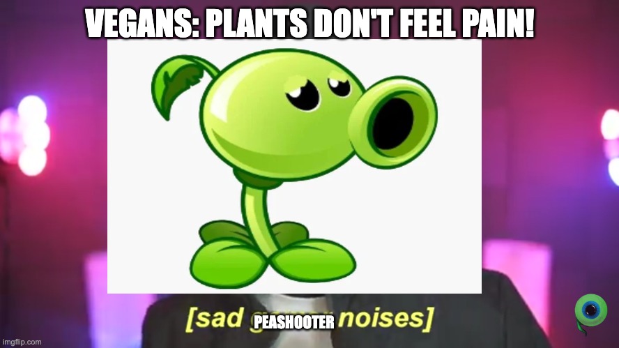 PVZ is a good game |  VEGANS: PLANTS DON'T FEEL PAIN! PEASHOOTER | image tagged in pvz,plants vs zombies,funny,vegans,vegan,vegetarian | made w/ Imgflip meme maker
