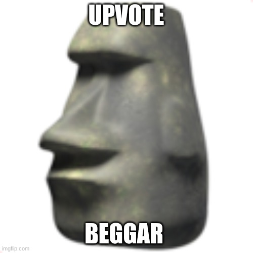 moai | UPVOTE BEGGAR | image tagged in moai | made w/ Imgflip meme maker