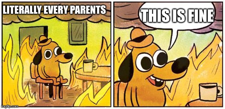 parents be like | THIS IS FINE; LITERALLY EVERY PARENTS | image tagged in this is fine blank | made w/ Imgflip meme maker