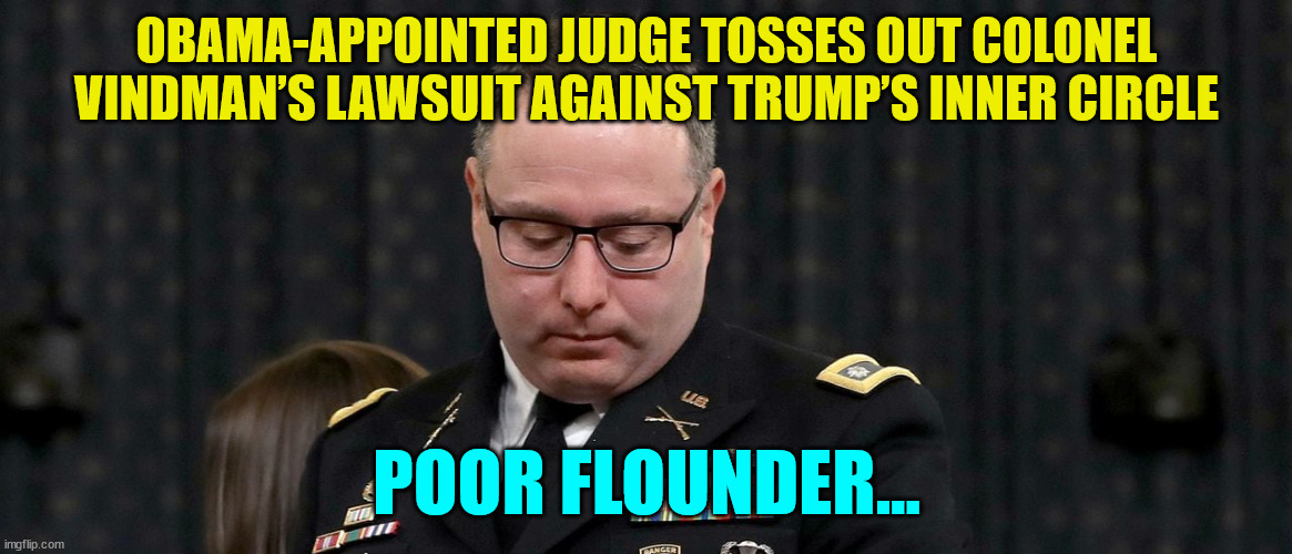 Sorry crybaby  Flounder... |  OBAMA-APPOINTED JUDGE TOSSES OUT COLONEL VINDMAN’S LAWSUIT AGAINST TRUMP’S INNER CIRCLE; POOR FLOUNDER... | image tagged in lying,democrat,lawsuit,denied | made w/ Imgflip meme maker