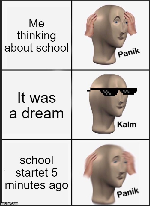 dreaming be like | Me thinking about school; It was a dream; school startet 5 minutes ago | image tagged in memes,panik kalm panik,school | made w/ Imgflip meme maker