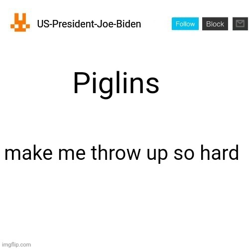 US-President-Joe-Biden announcement template orange bunny icon | Piglins; make me throw up so hard | image tagged in us-president-joe-biden announcement template orange bunny icon,us-president-joe-biden | made w/ Imgflip meme maker