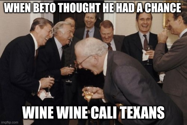 BETO thought he had a chance | WHEN BETO THOUGHT HE HAD A CHANCE; WINE WINE CALI TEXANS | image tagged in memes,beto,texas,government,governor,elections | made w/ Imgflip meme maker