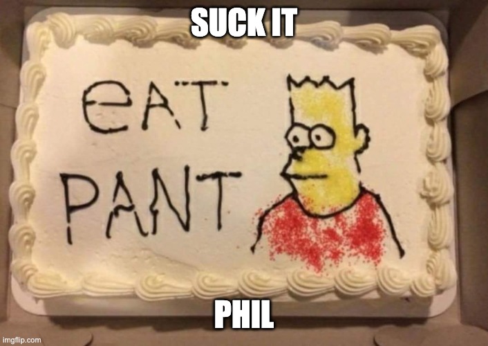 Eat pant | SUCK IT; PHIL | image tagged in eat pant | made w/ Imgflip meme maker