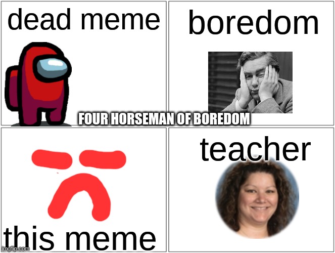 four horsemen of boredom | dead meme; boredom; FOUR HORSEMAN OF BOREDOM; teacher; this meme | image tagged in memes,blank comic panel 2x2 | made w/ Imgflip meme maker