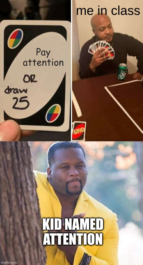 yes | me in class; Pay attention; KID NAMED ATTENTION | image tagged in memes,uno draw 25 cards,yellow jacket man excited | made w/ Imgflip meme maker