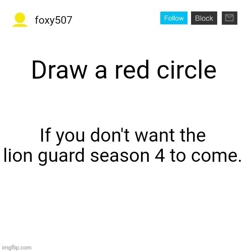 Foxy507's announcement template | Draw a red circle; If you don't want the lion guard season 4 to come. | image tagged in foxy507's announcement template,cancel the lion guard,the lion guard | made w/ Imgflip meme maker