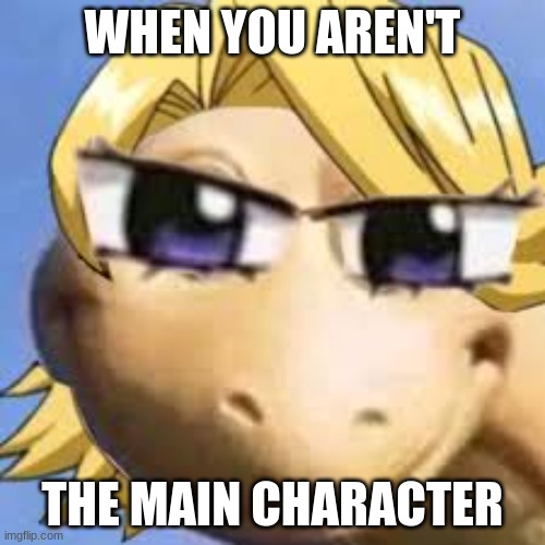 WHEN YOU AREN'T; THE MAIN CHARACTER | made w/ Imgflip meme maker