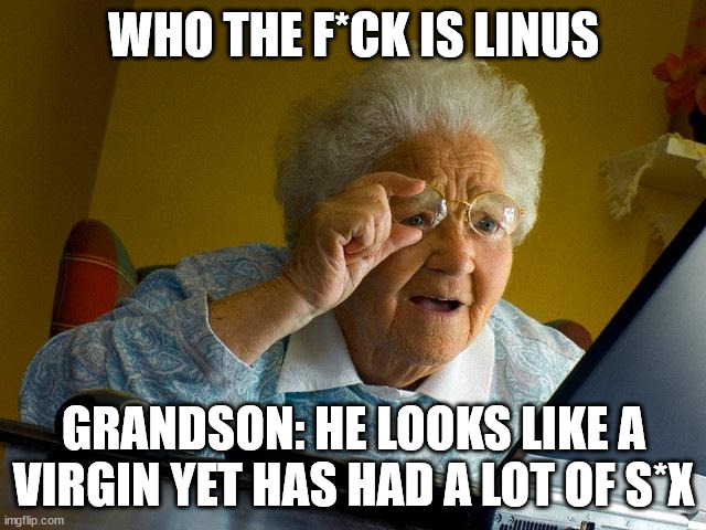 grantma | WHO THE F*CK IS LINUS; GRANDSON: HE LOOKS LIKE A VIRGIN YET HAS HAD A LOT OF S*X | image tagged in memes,grandma finds the internet | made w/ Imgflip meme maker