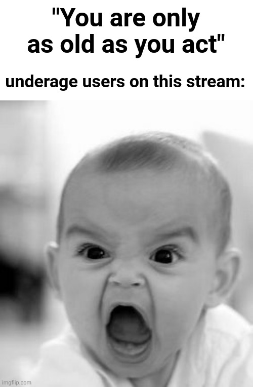 True | "You are only as old as you act"; underage users on this stream: | image tagged in memes,angry baby | made w/ Imgflip meme maker