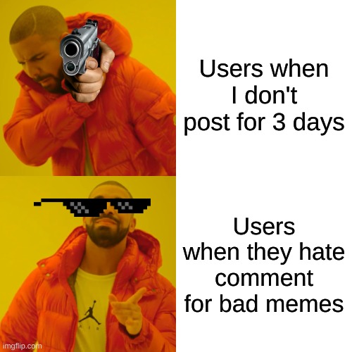 Drake Hotline Bling Meme | Users when I don't post for 3 days; Users when they hate comment for bad memes | image tagged in memes,drake hotline bling | made w/ Imgflip meme maker