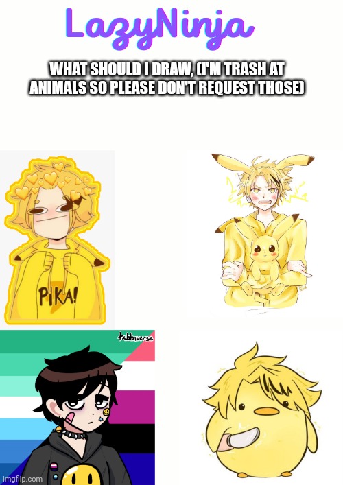 I'm boreddddd | WHAT SHOULD I DRAW, (I'M TRASH AT ANIMALS SO PLEASE DON'T REQUEST THOSE) | image tagged in announcement | made w/ Imgflip meme maker