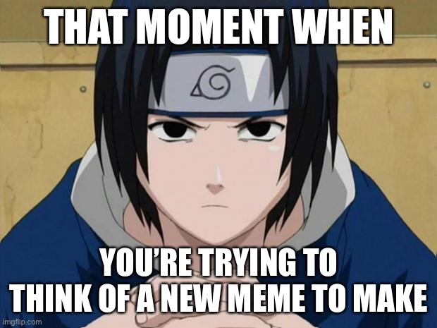 This is me rn | THAT MOMENT WHEN; YOU’RE TRYING TO THINK OF A NEW MEME TO MAKE | image tagged in naruto sasuke,that moment when,memes,sasuke thinking,naruto shippuden,thinking | made w/ Imgflip meme maker