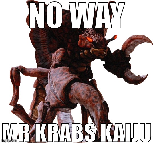 Reicubas | NO WAY; MR KRABS KAIJU | image tagged in reicubas | made w/ Imgflip meme maker