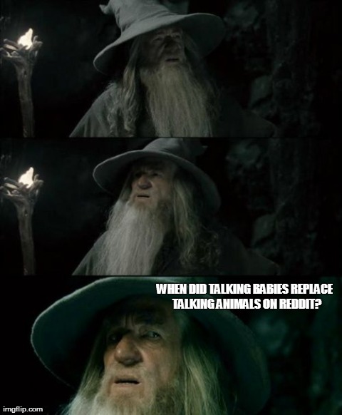 Confused Gandalf | WHEN DID TALKING BABIES REPLACE  TALKING ANIMALS ON REDDIT? | image tagged in memes,confused gandalf,AdviceAnimals | made w/ Imgflip meme maker