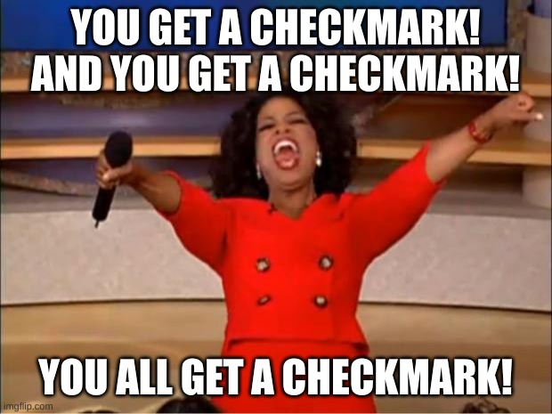 you get a checkmark! | YOU GET A CHECKMARK!
AND YOU GET A CHECKMARK! YOU ALL GET A CHECKMARK! | image tagged in memes,oprah you get a | made w/ Imgflip meme maker