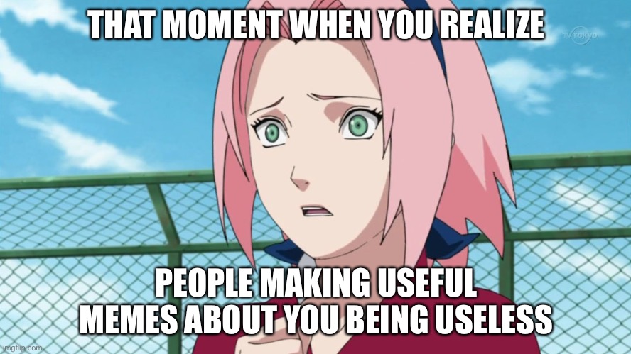 I bet this is how Sakura would react when she see memes of her being useless | THAT MOMENT WHEN YOU REALIZE; PEOPLE MAKING USEFUL MEMES ABOUT YOU BEING USELESS | image tagged in sakura haruno,that moment when,that moment when you realize,memes,useless,naruto shippuden | made w/ Imgflip meme maker
