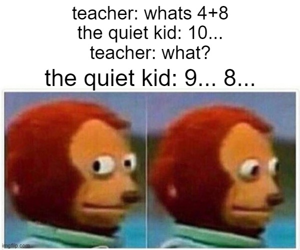 and at that moment he knew, he facked up | teacher: whats 4+8
the quiet kid: 10...
teacher: what? the quiet kid: 9... 8... | image tagged in memes,monkey puppet | made w/ Imgflip meme maker