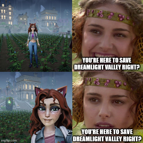 YOU'RE HERE TO SAVE DREAMLIGHT VALLEY RIGHT? YOU'RE HERE TO SAVE DREAMLIGHT VALLEY RIGHT? | made w/ Imgflip meme maker