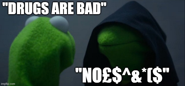 Evil Kermit | "DRUGS ARE BAD"; "NO£$^&*($" | image tagged in memes,evil kermit | made w/ Imgflip meme maker