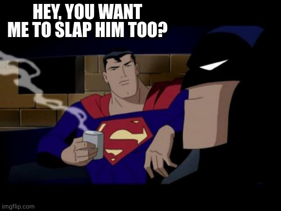 Batman And Superman Meme | HEY, YOU WANT ME TO SLAP HIM TOO? | image tagged in memes,batman and superman | made w/ Imgflip meme maker