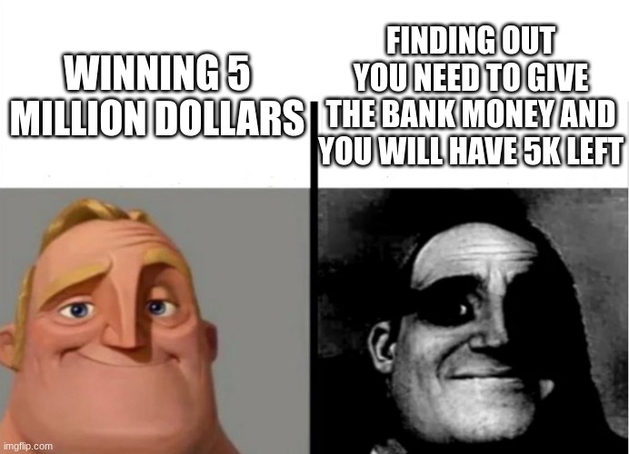 Teacher's Copy | FINDING OUT YOU NEED TO GIVE THE BANK MONEY AND YOU WILL HAVE 5K LEFT; WINNING 5 MILLION DOLLARS | image tagged in teacher's copy | made w/ Imgflip meme maker