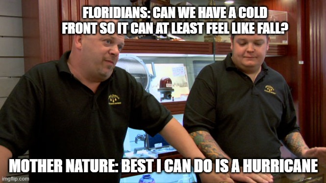 Hurricane Nicole, Florida, Fall Florida |  FLORIDIANS: CAN WE HAVE A COLD FRONT SO IT CAN AT LEAST FEEL LIKE FALL? MOTHER NATURE: BEST I CAN DO IS A HURRICANE | image tagged in pawn stars best i can do | made w/ Imgflip meme maker