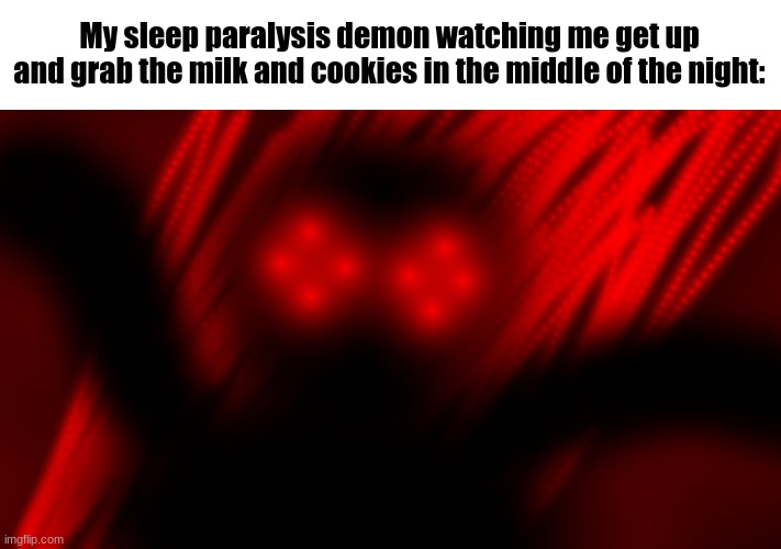 My sleep paralysis demon watching me get up and grab the milk and cookies in the middle of the night: | made w/ Imgflip meme maker