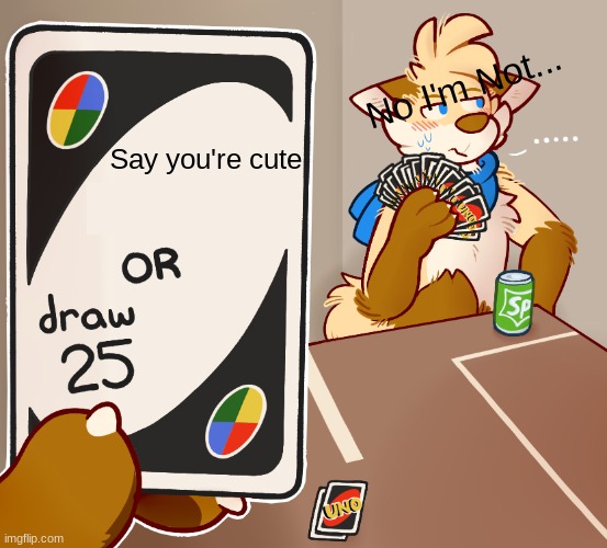 Furries who hate themselves: | No I'm Not... Say you're cute | image tagged in draw 25 uno furry but high quility | made w/ Imgflip meme maker