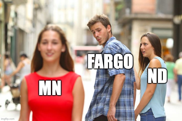 Distracted Boyfriend Meme | FARGO; ND; MN | image tagged in memes,distracted boyfriend | made w/ Imgflip meme maker