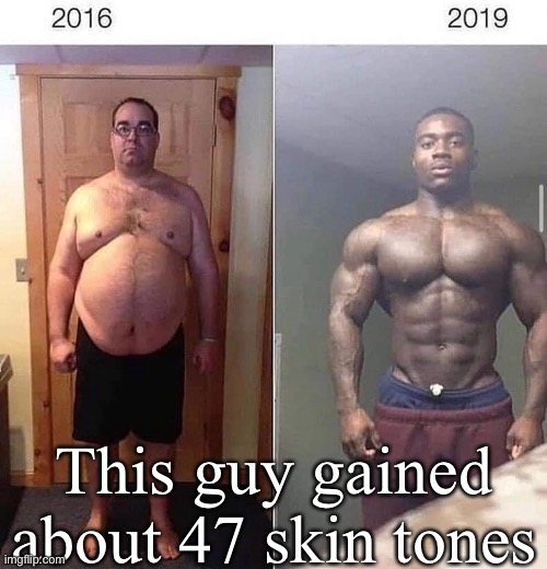 Don’t hate on me | This guy gained about 47 skin tones | image tagged in skin,tone,shade,50 shades | made w/ Imgflip meme maker