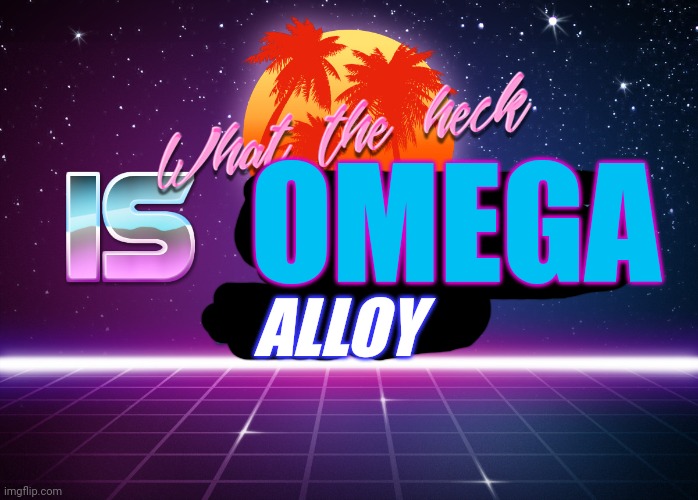 I need to know what it is | OMEGA; ALLOY | image tagged in what the heck is that monstrosity | made w/ Imgflip meme maker