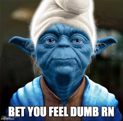 Smurf Yoda | BET YOU FEEL DUMB RN | image tagged in smurf yoda | made w/ Imgflip meme maker