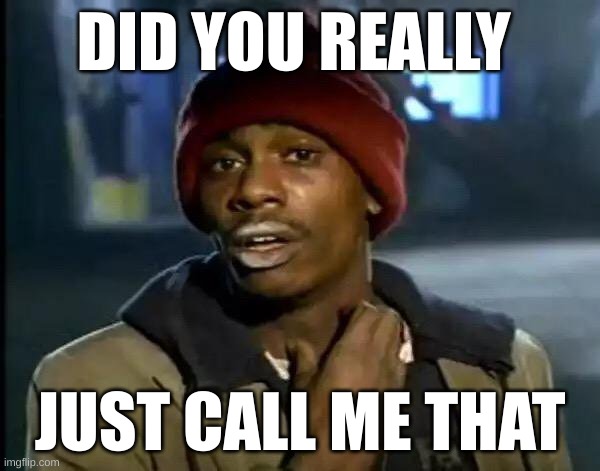 Y'all Got Any More Of That | DID YOU REALLY; JUST CALL ME THAT | image tagged in memes,y'all got any more of that | made w/ Imgflip meme maker