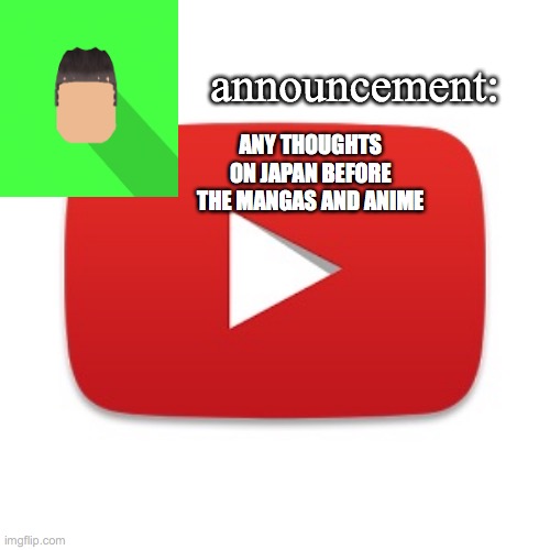 Kyrian247 announcement | ANY THOUGHTS ON JAPAN BEFORE THE MANGAS AND ANIME | image tagged in kyrian247 announcement | made w/ Imgflip meme maker