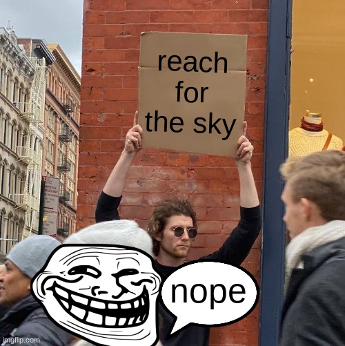 reach for the sky; nope | image tagged in memes,guy holding cardboard sign | made w/ Imgflip meme maker