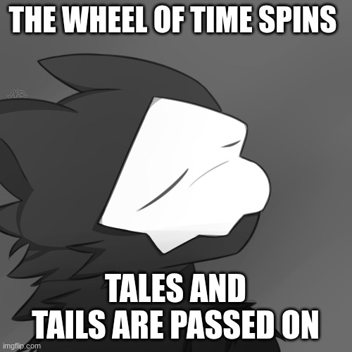 Puro satsified | THE WHEEL OF TIME SPINS TALES AND TAILS ARE PASSED ON | image tagged in puro satsified | made w/ Imgflip meme maker