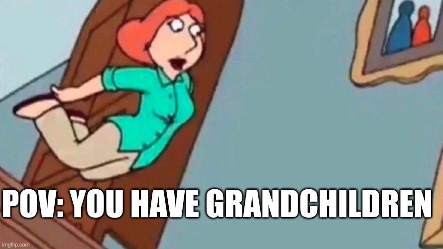 Lois falling down stairs | POV: YOU HAVE GRANDCHILDREN | image tagged in lois falling down stairs,funny | made w/ Imgflip meme maker