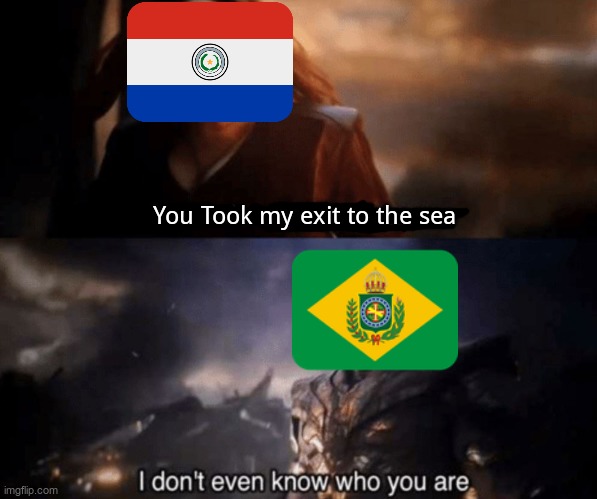 You took everything from me - I don't even know who you are | You Took my exit to the sea | image tagged in you took everything from me - i don't even know who you are,paraguay,brazil,memes | made w/ Imgflip meme maker