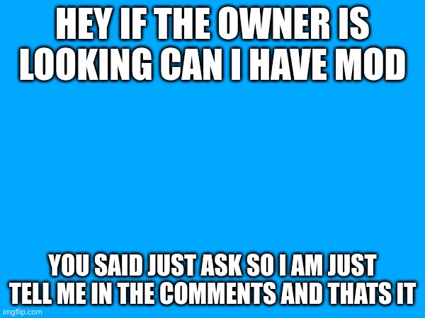 Just asking not begging | HEY IF THE OWNER IS LOOKING CAN I HAVE MOD; YOU SAID JUST ASK SO I AM JUST TELL ME IN THE COMMENTS AND THATS IT | made w/ Imgflip meme maker